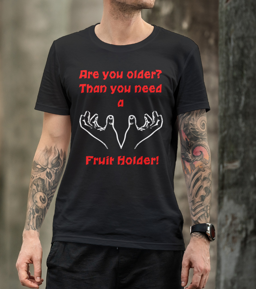 Are You Older? Than You Need A Fruit Holder T-Shirt