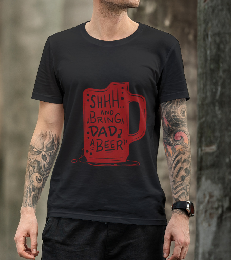 SHHH And Bring Dad A Beer T-Shirt