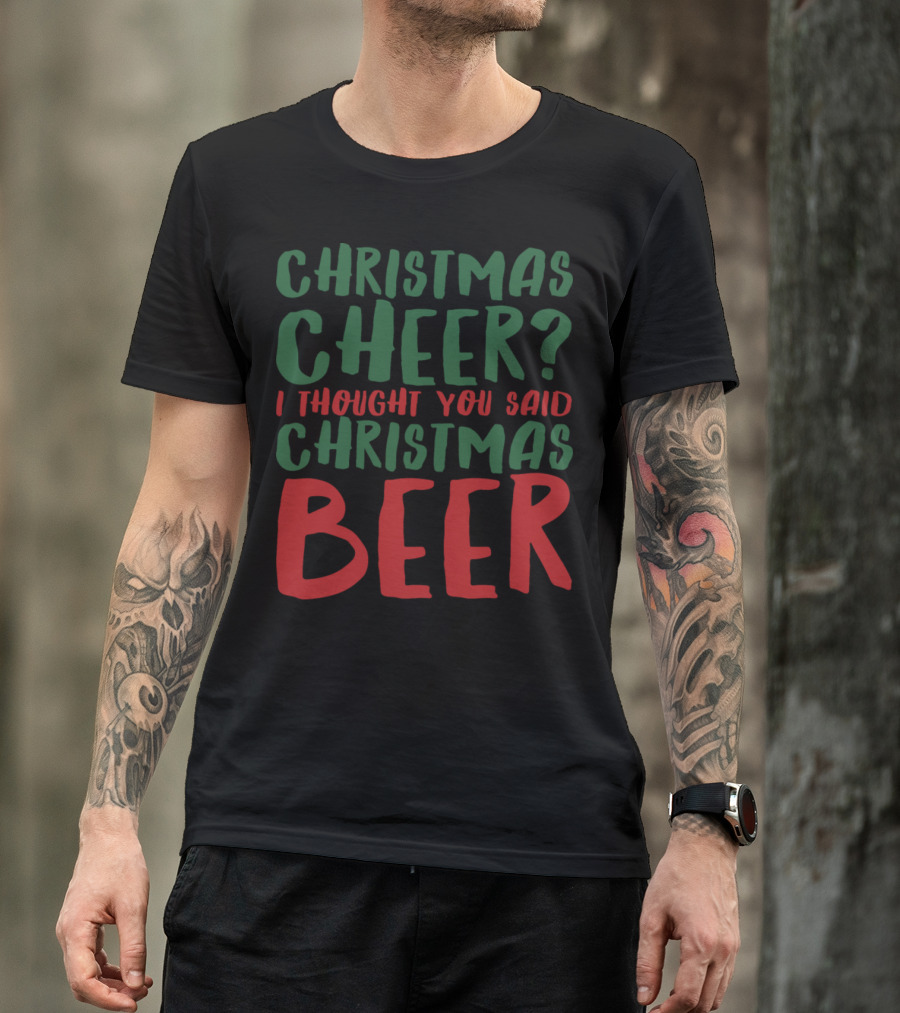 Christmas Cheer? I Thought You Said Christmas Beer T-Shirt