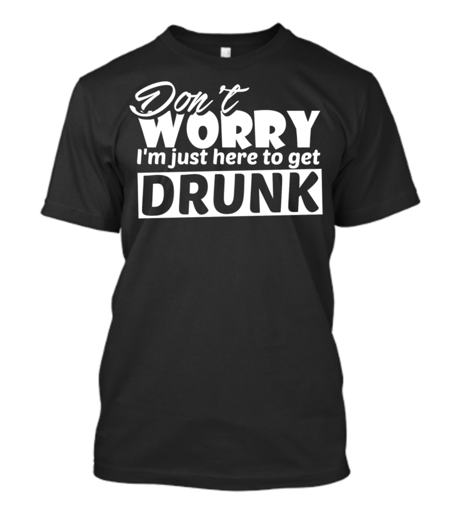 Don't Worry I'm Just Here To Get Drunk Funny Sarcasm Sarcastic Cool T-Shirt