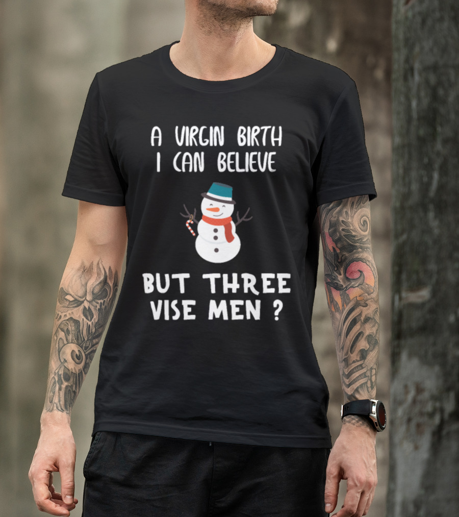 A Virgin Birth I Can Believe But Three Wise Men Funny Christmas Snowman T-Shirt