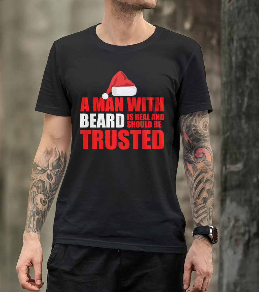A Man With Beard Is Real And Should Be Trusted Funny Holiday Beard Christmas Santa T-Shirt