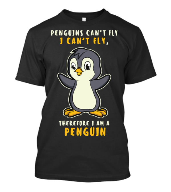 Penguins Can't Fly I Can't Fly Therefore I Am A Penguin Funny Penguin Love Girl Animal Lover T-Shirt
