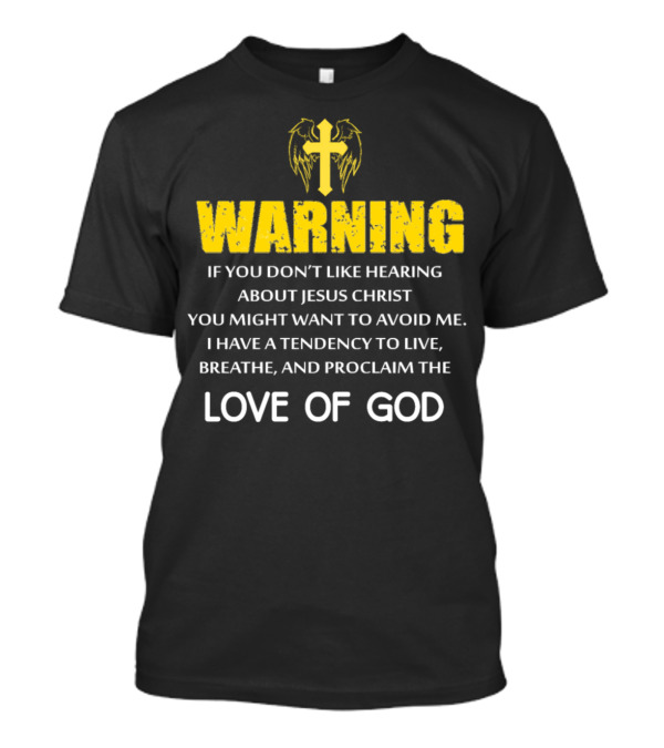 WARNING If You Don't Like Hearing About Jesus Christ Proclaim The Love Of God T-Shirt