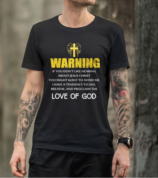 WARNING If You Don't Like Hearing About Jesus Christ Proclaim The Love Of God T-Shirt