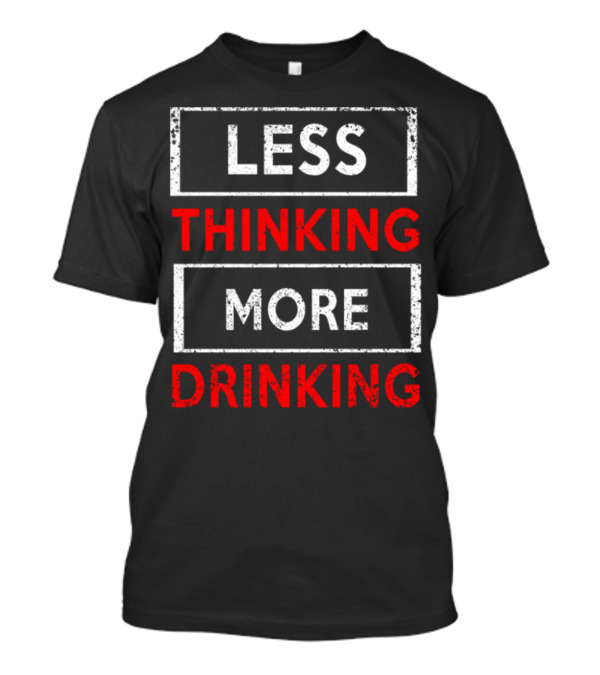 LESS THINKING MORE DRINKING T-Shirt