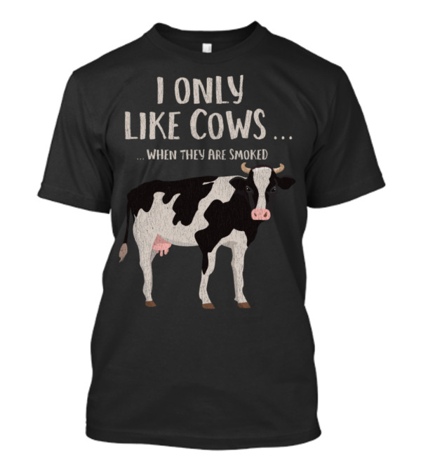 I Only Like Cows When They Are Smoked Meat Lover Bbq Beer Grill T-Shirt