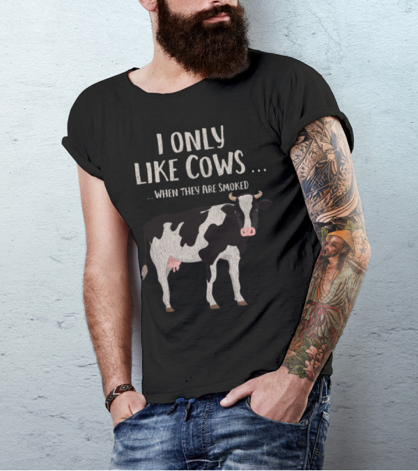 I Only Like Cows When They Are Smoked Meat Lover Bbq Beer Grill T-Shirt