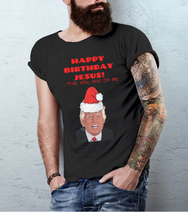 Happy Birthday Jesus The Ho Ho Ho's Are On Me Trump Santa Hat T-Shirt