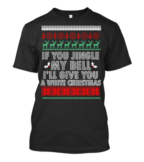If You Jingle My Bell I'll Give You A White Christmas Funny Ugly T-Shirt