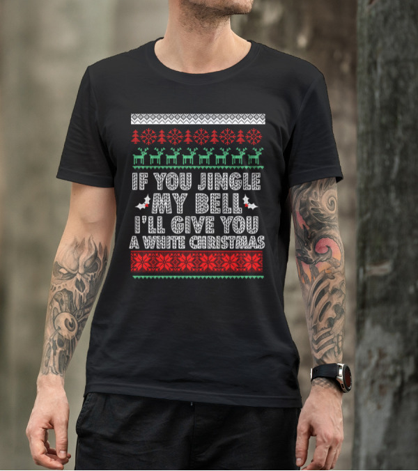 If You Jingle My Bell I'll Give You A White Christmas Funny Ugly T-Shirt