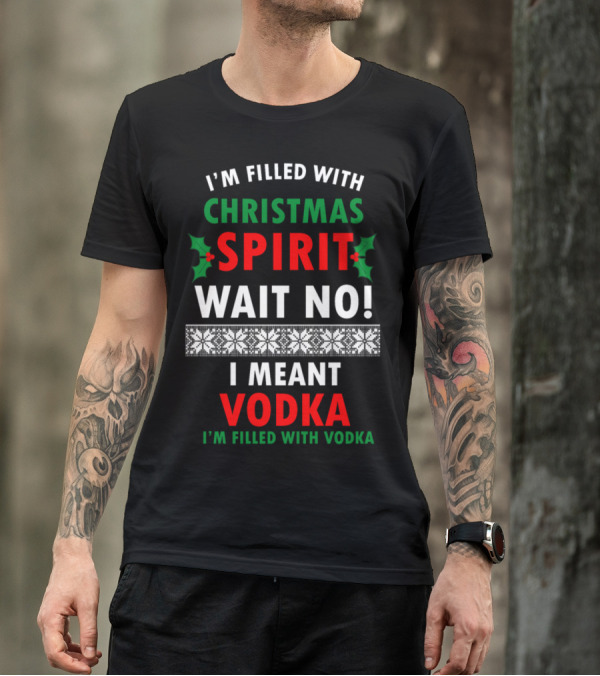 I'm Filled With Christmas Spirit Wait No I Meant Vodka T-Shirt