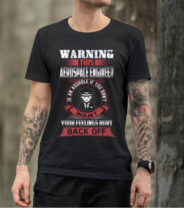 Warning This Aerospace Engineer Is An Asshole If You Don't Want Your Feelings Hurt Back Off T-Shirt
