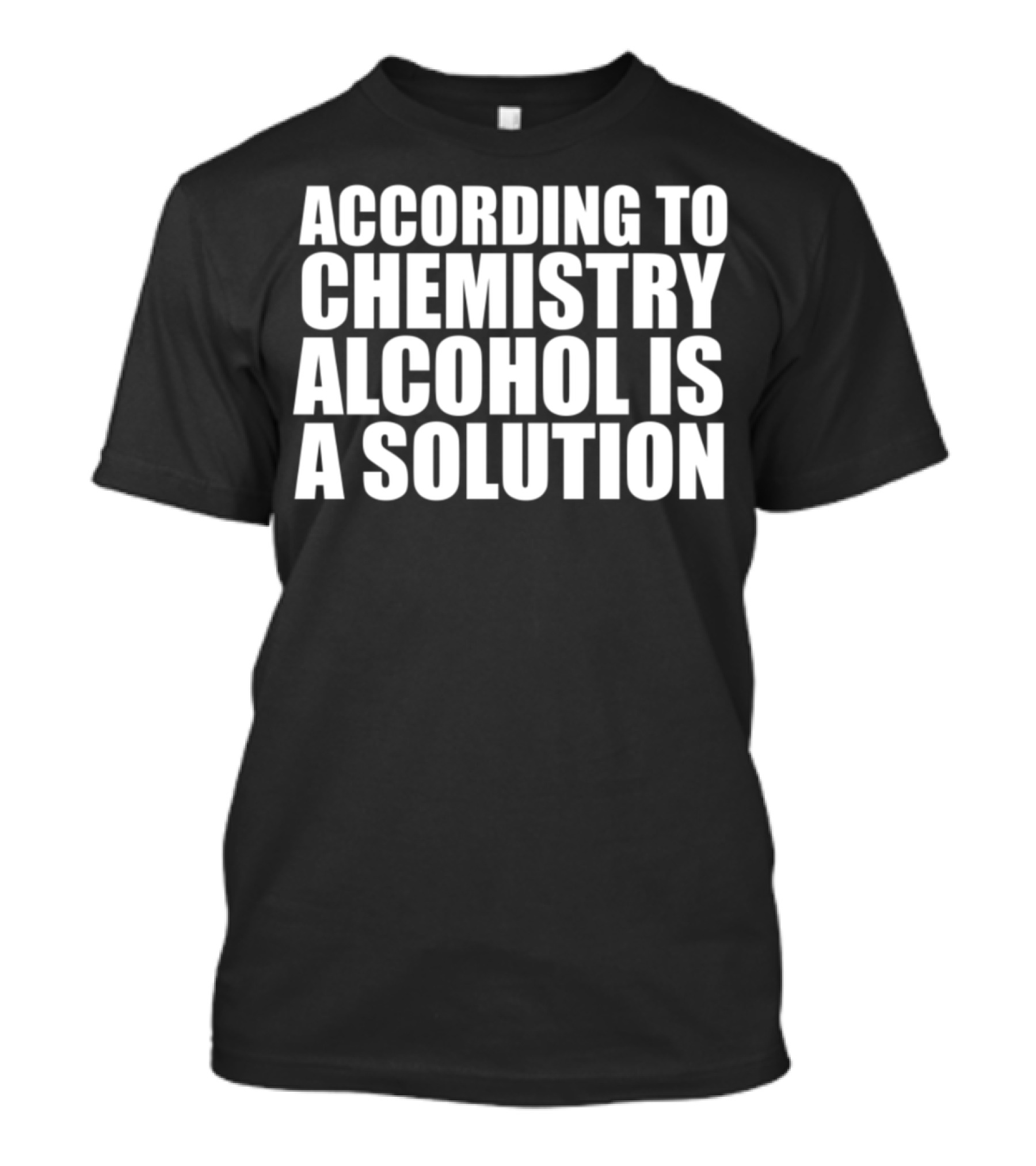 According To Chemistry Alcohol Is A Solution Funny Drink Alc T-Shirt