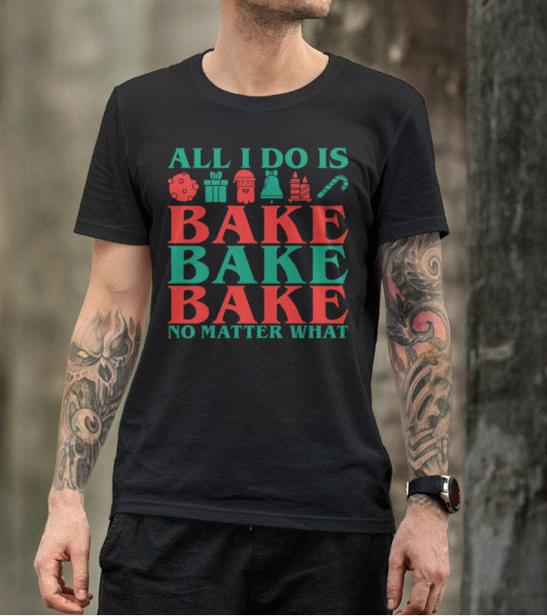 All I Do Is Bake Bake Bake No Matter What Christmas Holiday T-Shirt