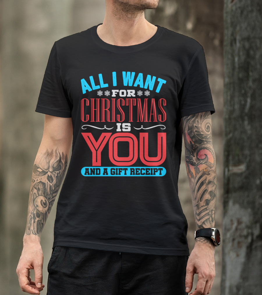 All I Want For Christmas Is You And A Gift Receipt T-Shirt