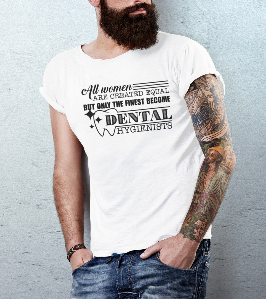 All Women Are Created Equal But Only The Finest Become Dental Hygienists T-Shirt