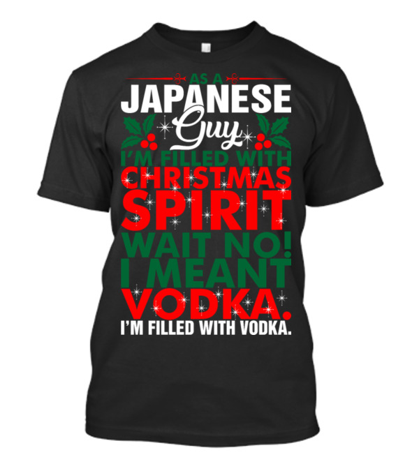 AS A JAPANESE GUY I'M FILLED WITH CHRISTMAS SPIRIT WAIT NO I MEANT VODKA I'M FILLED WITH VODKA T-Shirt