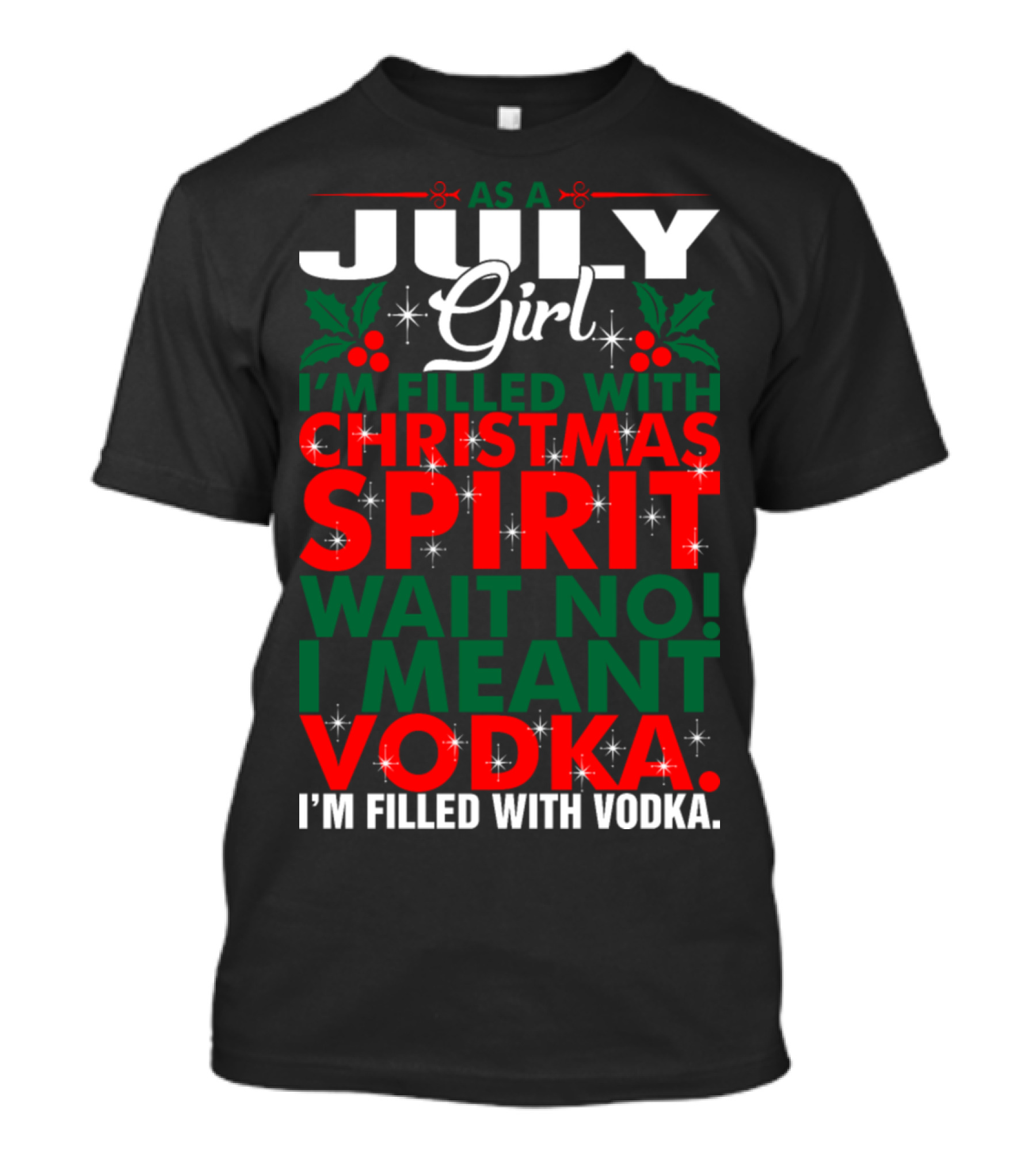 As A July Girl I'm Filled With Christmas Spirit Wait No I Meant Vodka I'm Filled With Vodka T-Shirt