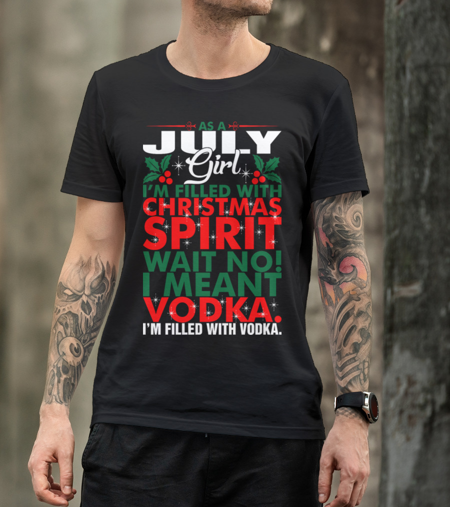 As A July Girl I'm Filled With Christmas Spirit Wait No I Meant Vodka I'm Filled With Vodka T-Shirt