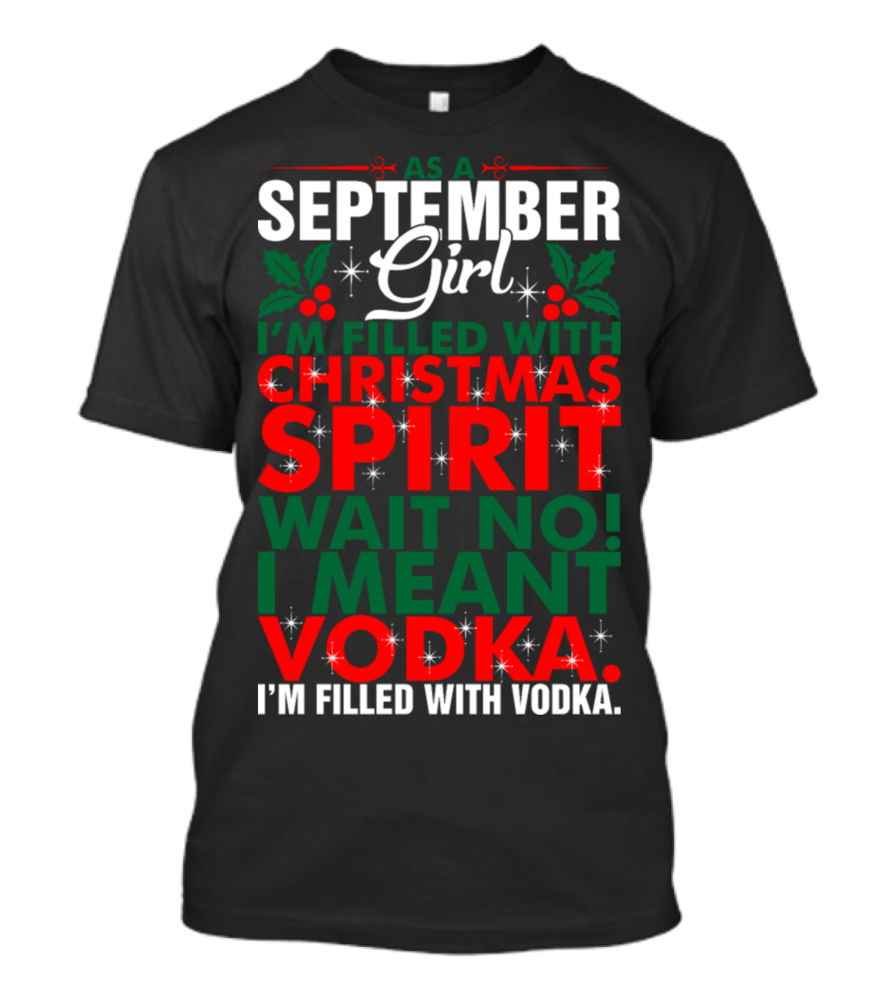 AS A SEPTEMBER GIRL I'M FILLED WITH CHRISTMAS SPIRIT WAIT NO I MEANT VODKA I'M FILLED WITH VODKA T-Shirt
