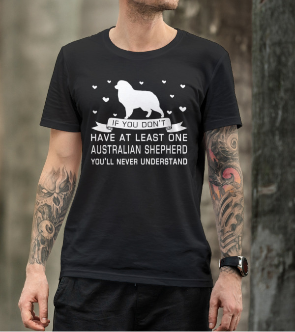 If You Don’t Have At Least One Australian Shepherd You’ll Never Understand T-Shirt