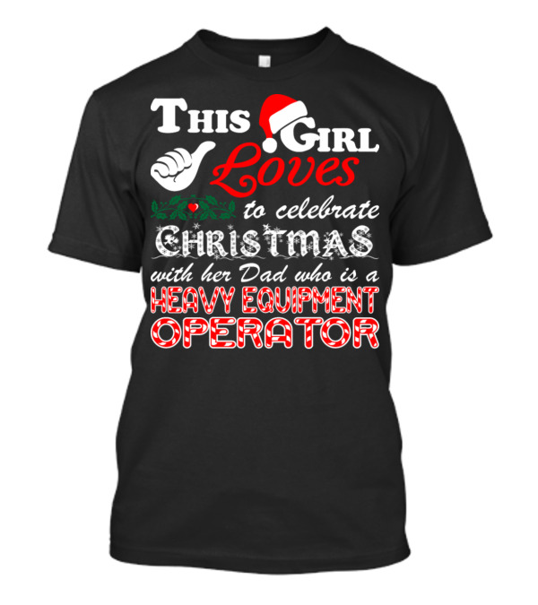 This Girl Loves To Celebrate Christmas With Her Dad Who Is A Heavy Equipment Operator T-Shirt