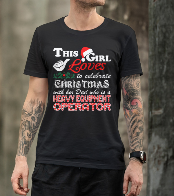 This Girl Loves To Celebrate Christmas With Her Dad Who Is A Heavy Equipment Operator T-Shirt