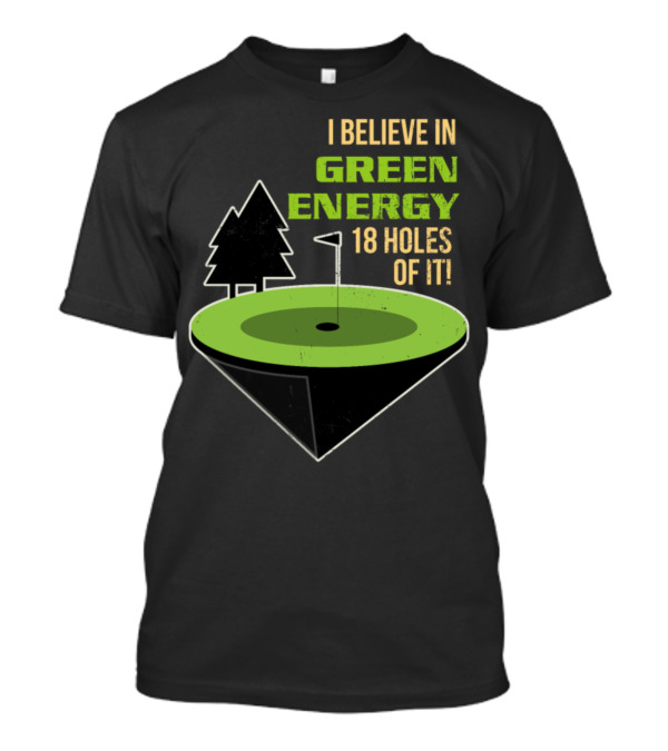 I Believe In Green Energy 18 Holes Of It Golf T-Shirt