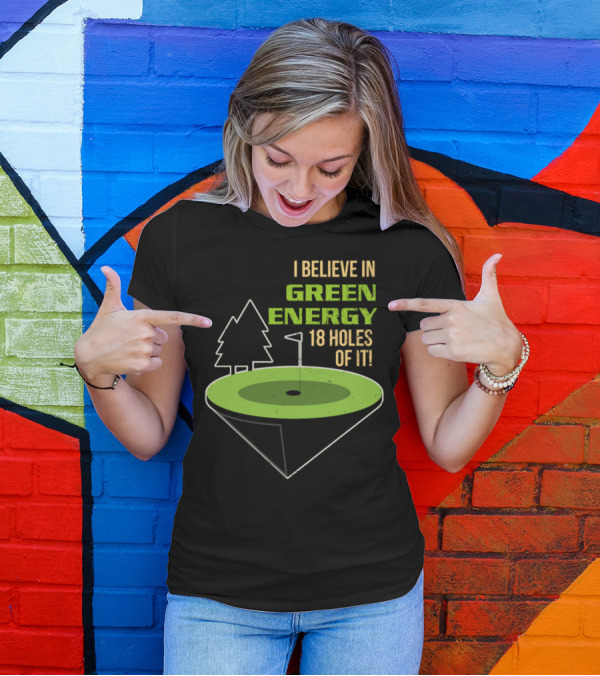 I Believe In Green Energy 18 Holes Of It Golf T-Shirt