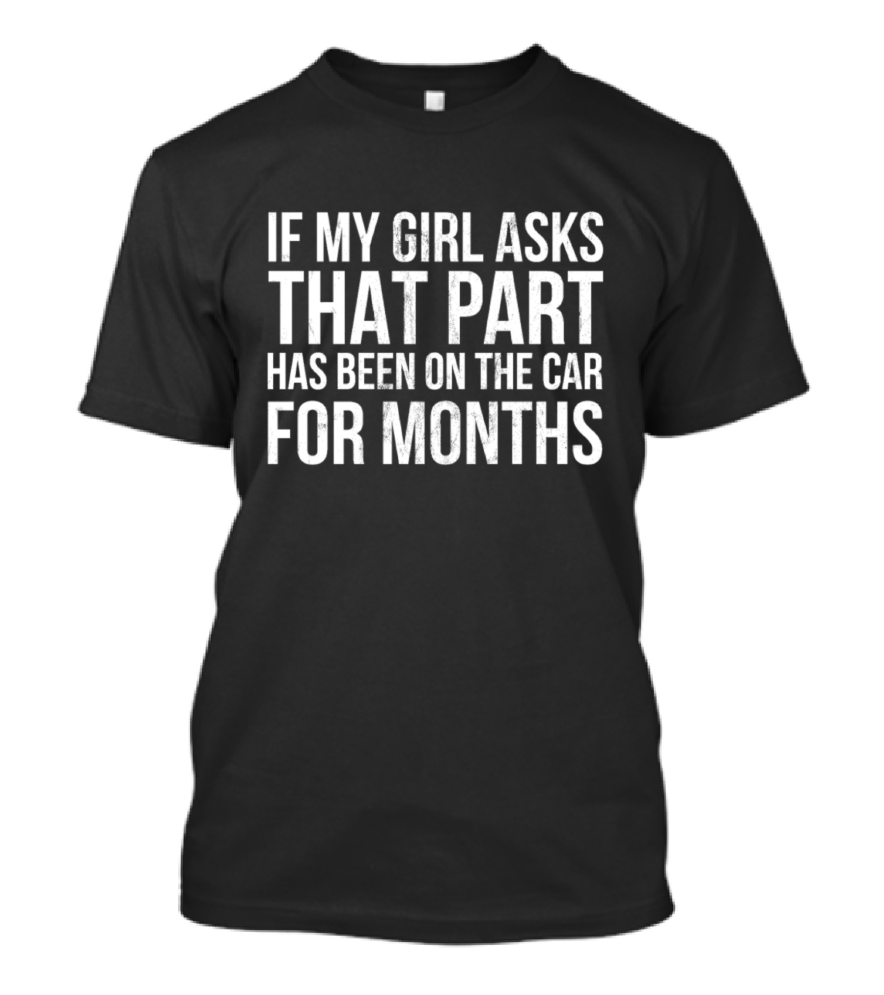If My Girl Asks That Part Has Been On The Car For Months T-Shirt