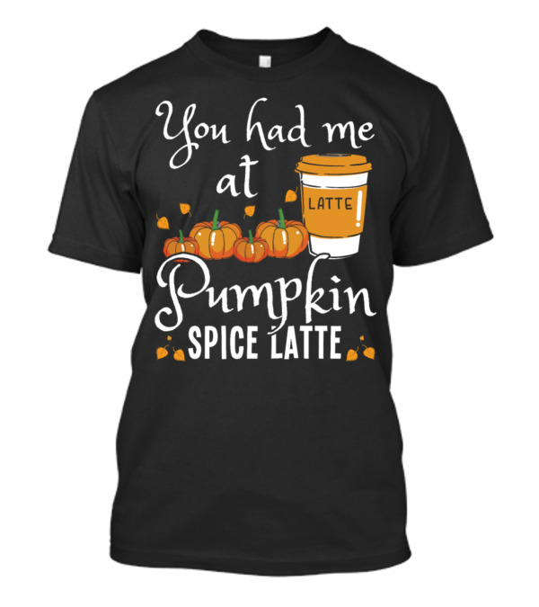 You Had Me At Pumpkin Spice Latte With Pumpkins T-Shirt