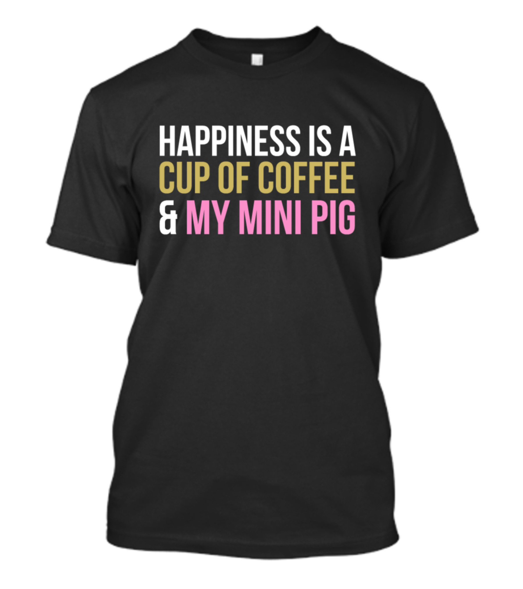 Happiness Is A Cup Of Coffee And My Mini Pig T-Shirt