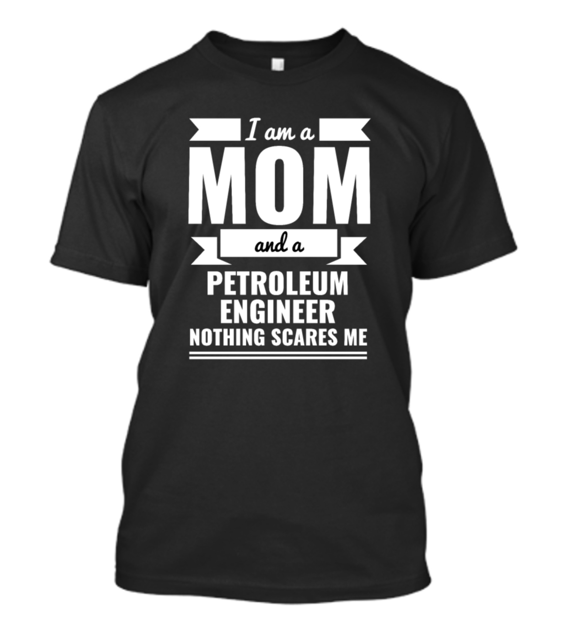 I Am A Mom And A Petroleum Engineer Nothing Scares Me T-Shirt