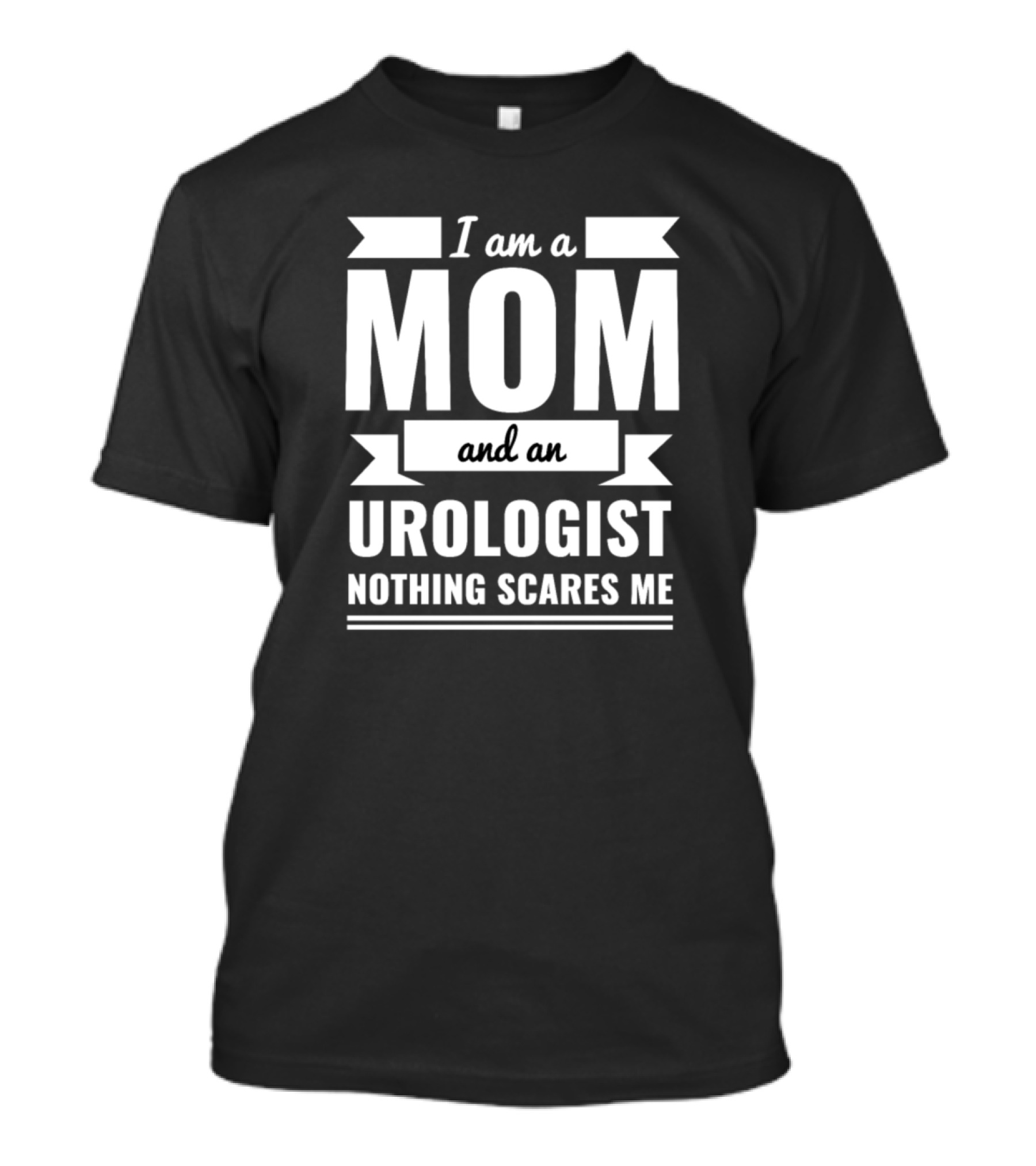 I Am A Mom And An Urologist Nothing Scares Me T-Shirt