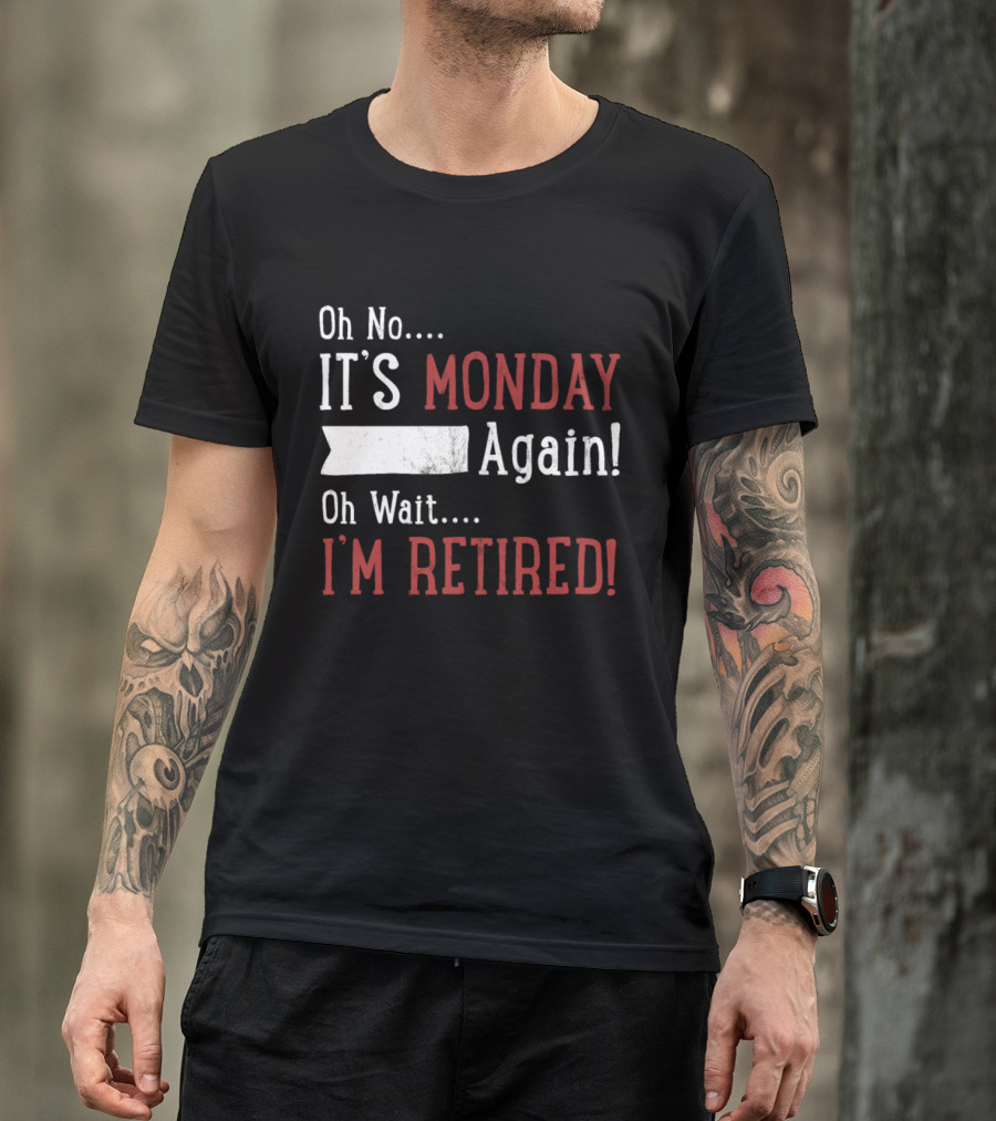 Oh No It's Monday Again Oh Wait I'm Retired T-Shirt