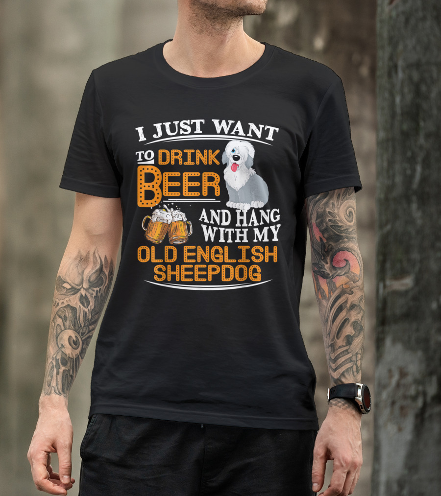 I Just Want To Drink Beer And Hang With My Old English Sheepdog T-Shirt