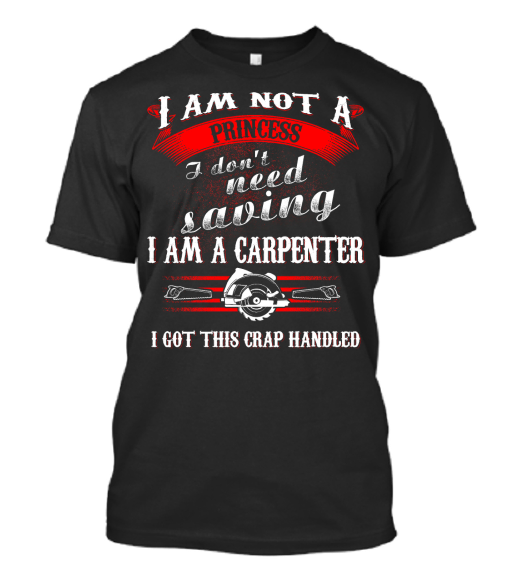 I Am Not A Princess I Don't Need Saving I Am A Carpenter I Got This Crap Handled T-Shirt