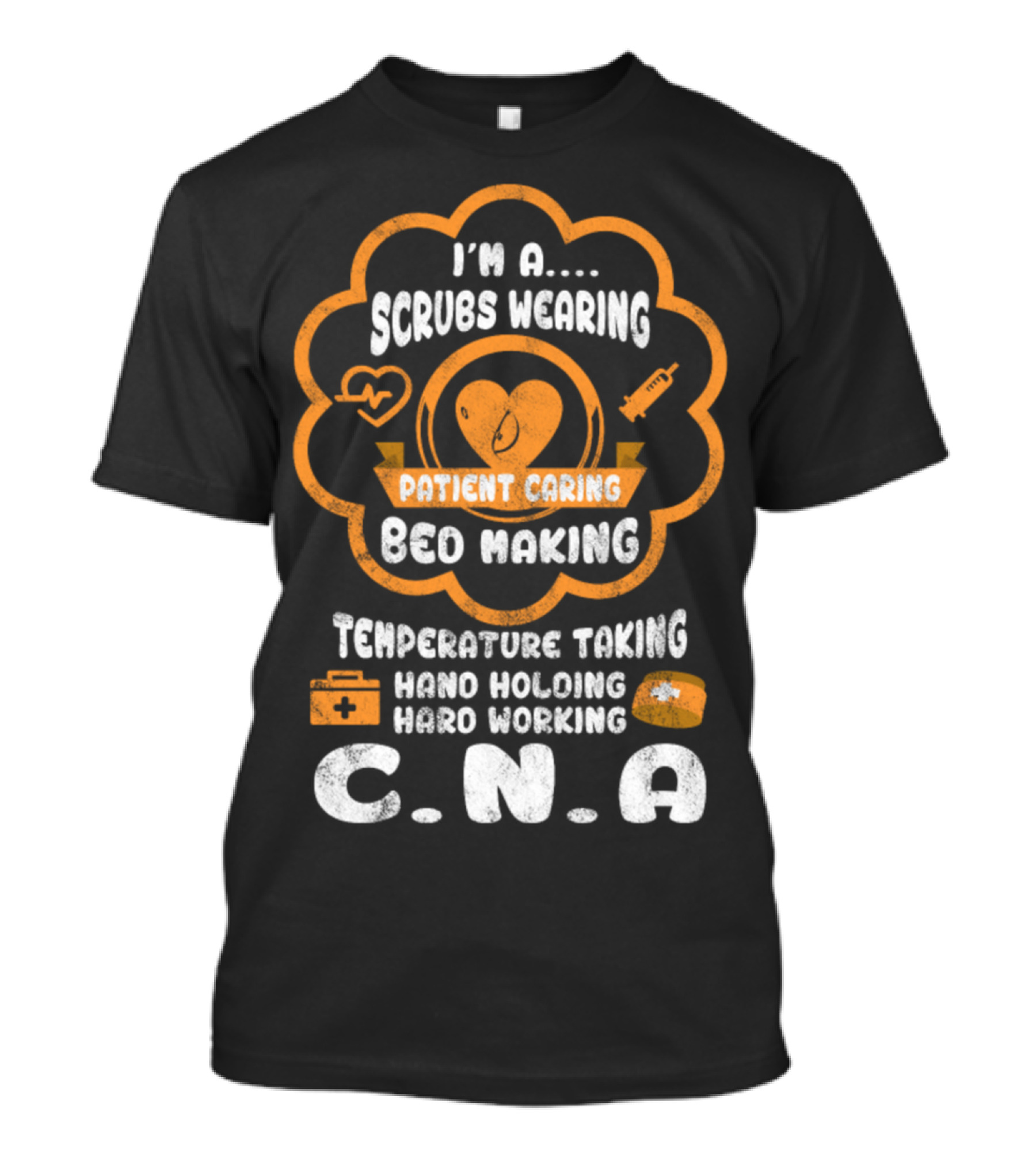 I'm A Scrubs Wearing Patient Caring Bed Making Temperature Taking Hand Holding Hard Working C.N.A T-Shirt