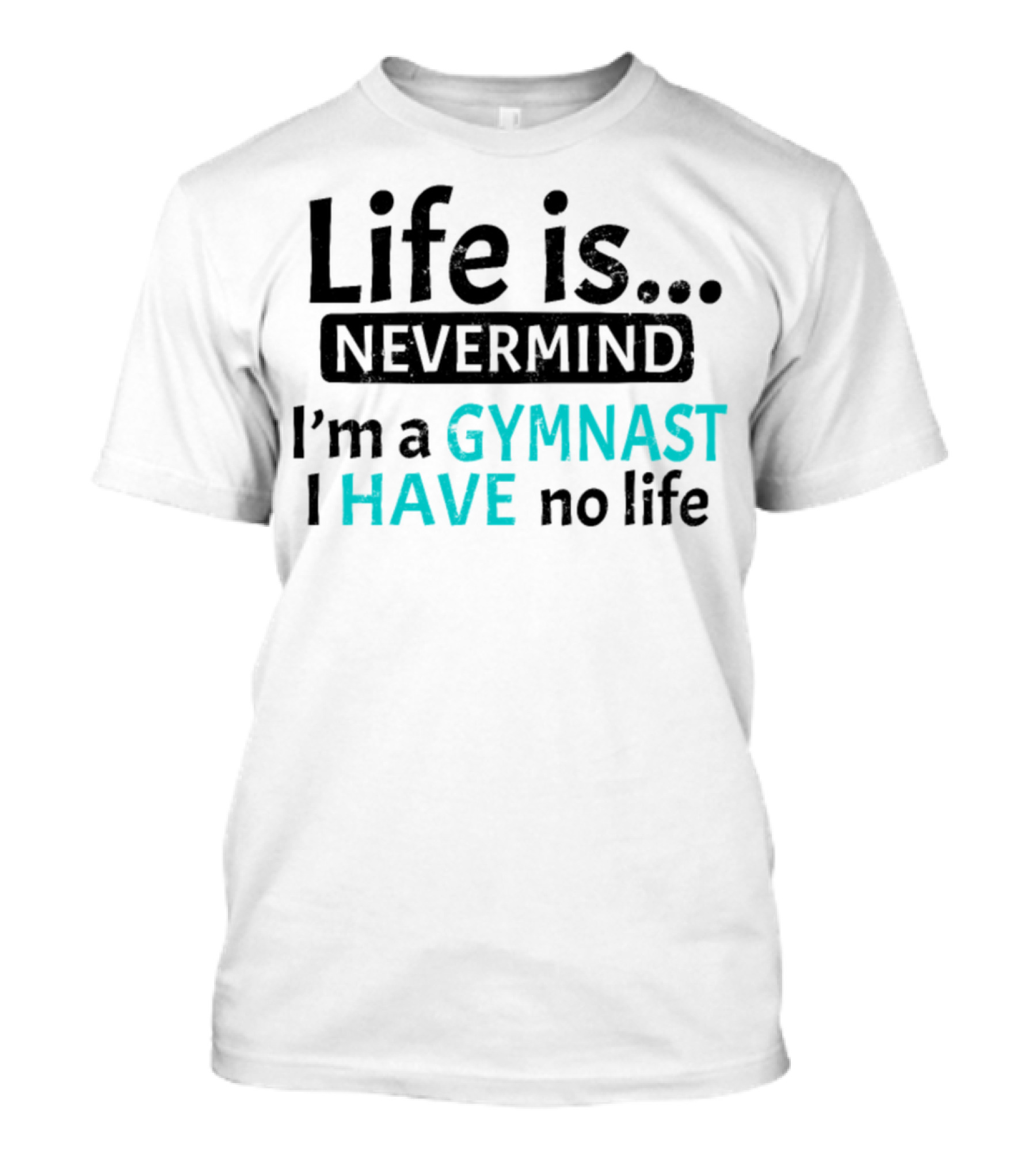 Life Is Nevermind I'm A Gymnast I Have No Life T-Shirt
