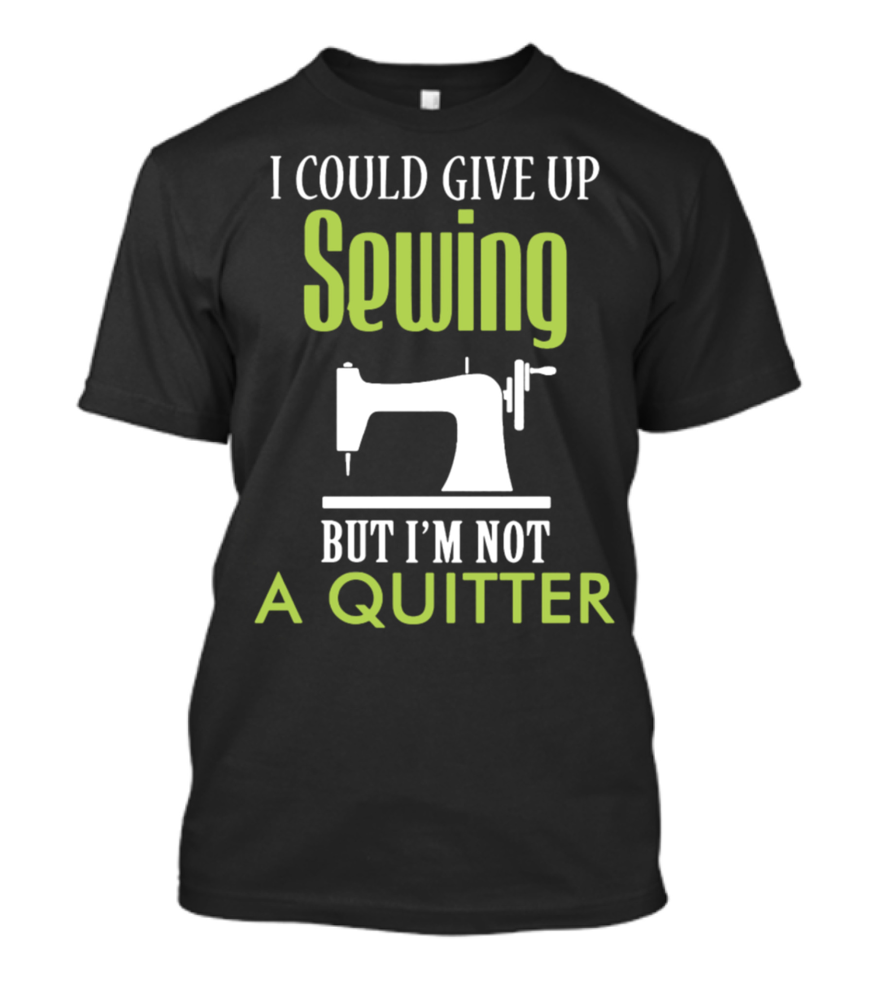 I Could Give Up Sewing But I'm Not A Quitter T-Shirt
