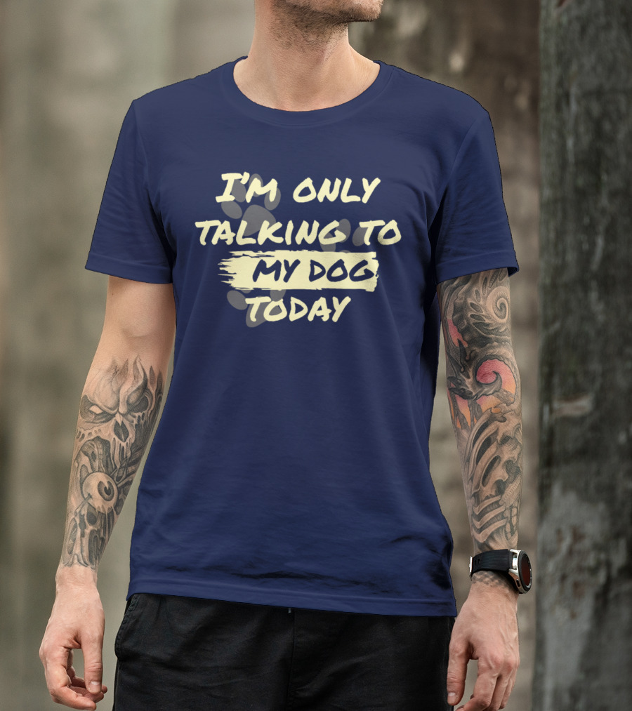 I'm Only Talking To My Dog Today T-Shirt