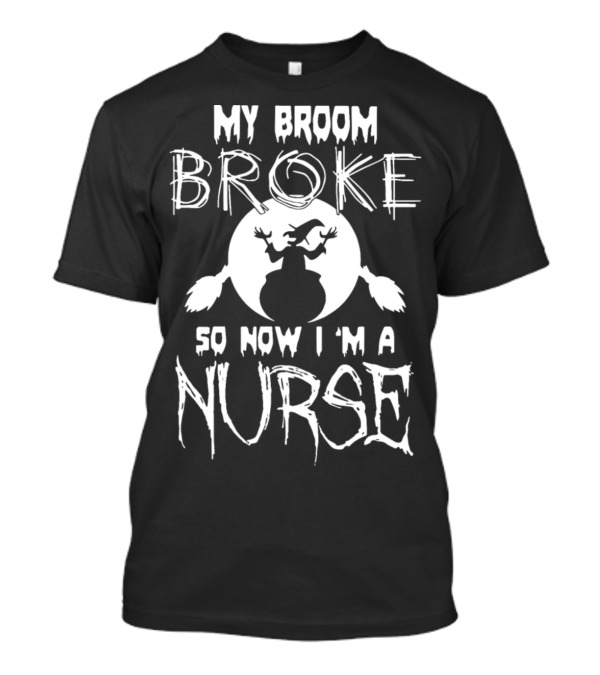 My Broom Broke So Now I'm A Nurse Witch T-Shirt