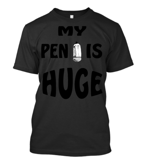 MY PEN IS HUGE T-Shirt