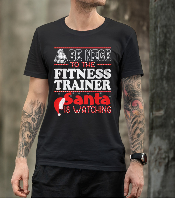Be Nice To The Fitness Trainer Santa Is Watching T-Shirt