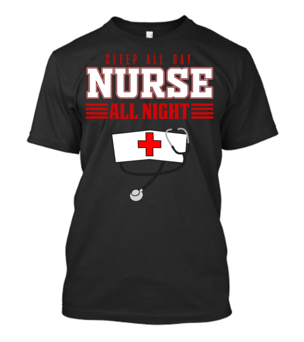 SLEEP ALL DAY NURSE ALL NIGHT HOSPITAL MEDICINE T-Shirt