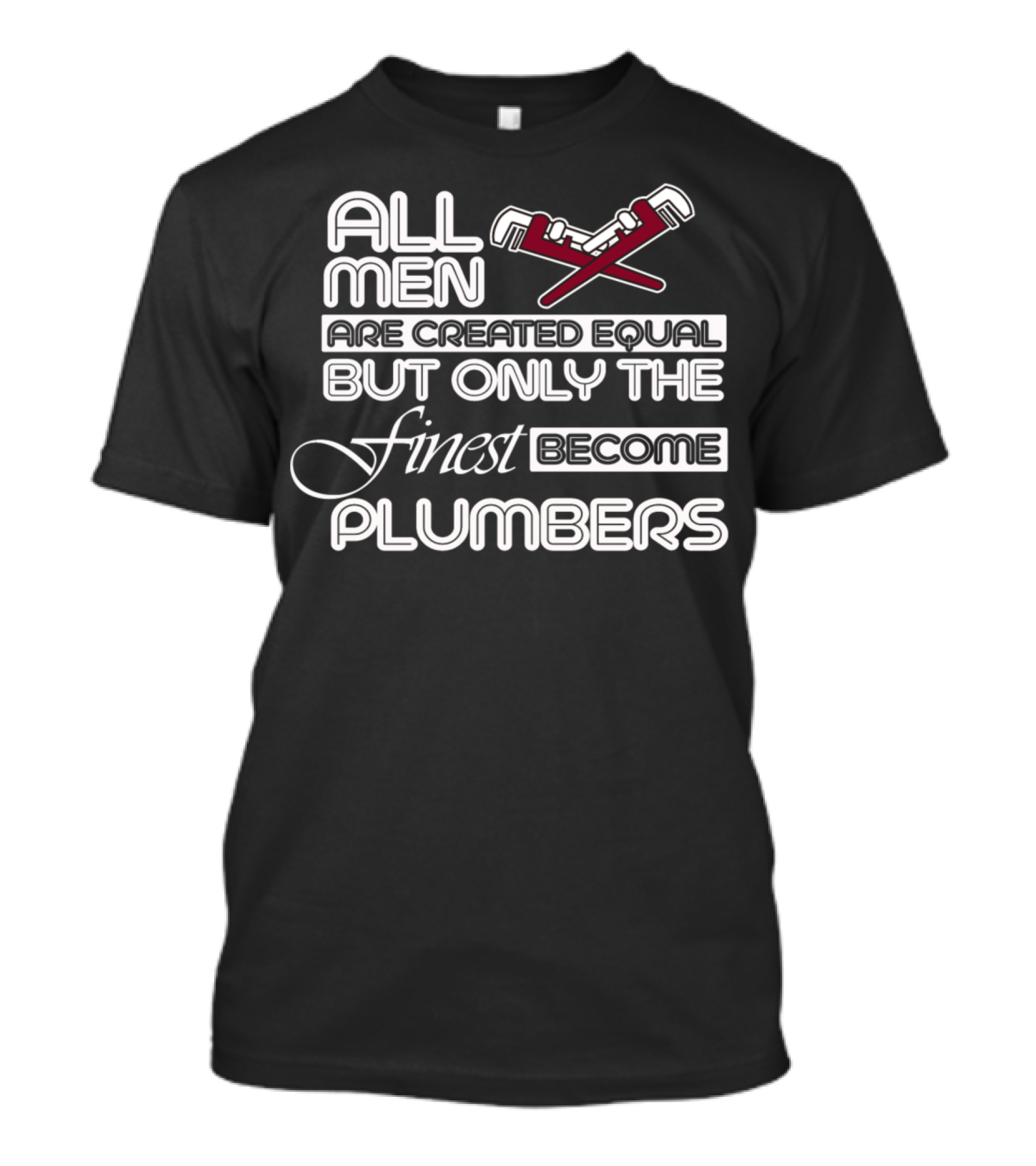 All Men Are Created Equal But Only The Finest Become Plumbers T-Shirt