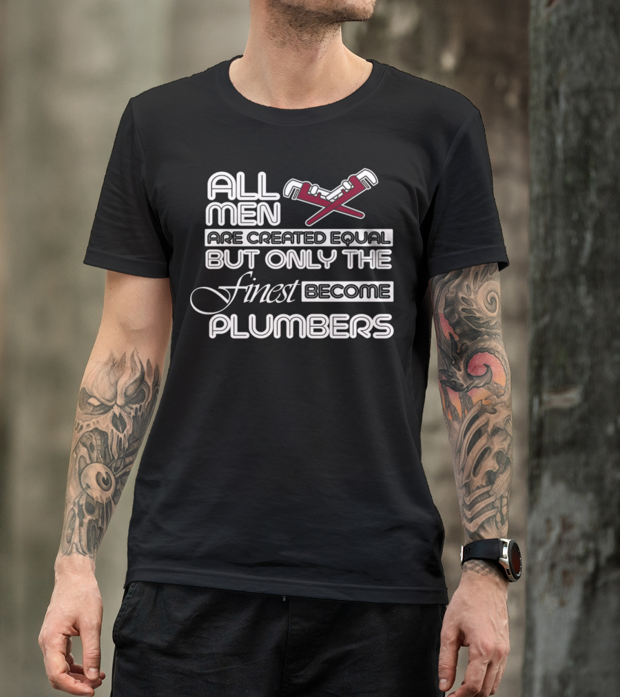 All Men Are Created Equal But Only The Finest Become Plumbers T-Shirt
