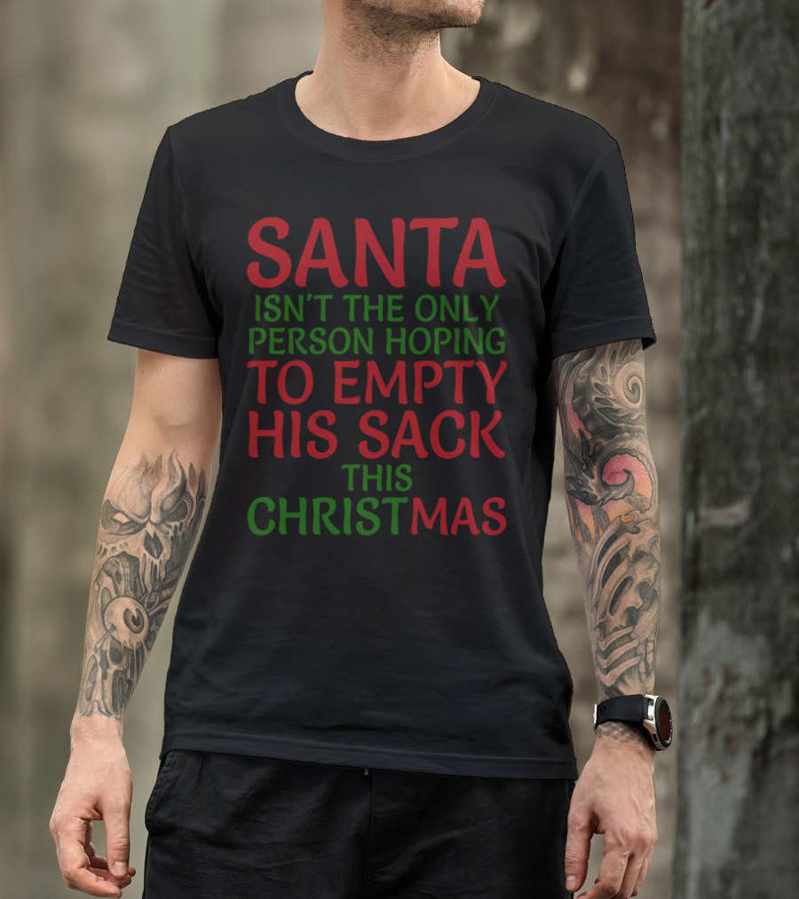 SANTA ISN'T THE ONLY PERSON HOPING TO EMPTY HIS SACK THIS CHRISTMAS T-Shirt