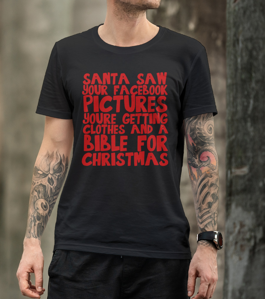 Santa Saw Your Facebook Pictures You're Getting Clothes And A Bible For Christmas T-Shirt